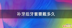 补牙后牙套要戴多久