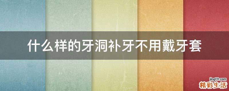 什么样的牙洞补牙不用戴牙套
