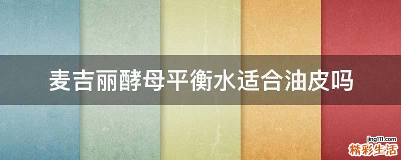 麦吉丽酵母平衡水适合油皮吗