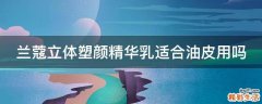 兰蔻立体塑颜精华乳适合油皮用吗
