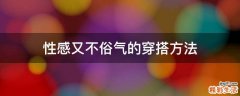 性感又不俗气的穿搭方法