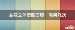 兰蔻立体塑颜面膜一周用几次