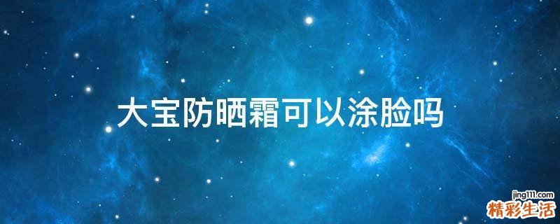 大宝防晒霜可以涂脸吗