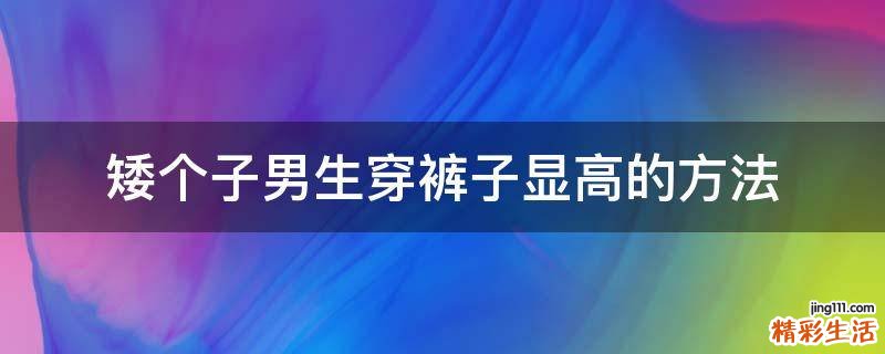 矮个子男生穿裤子显高的方法