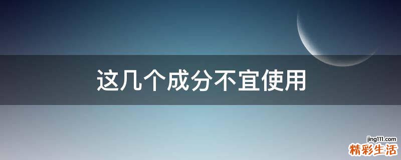 这几个成分不宜使用