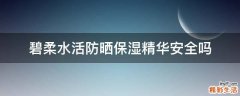 碧柔水活防晒保湿精华安全吗
