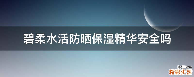 碧柔水活防晒保湿精华安全吗