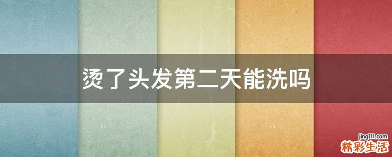 烫了头发第二天能洗吗
