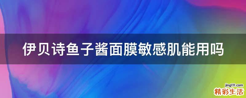 伊贝诗鱼子酱面膜敏感肌能用吗