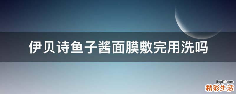 伊贝诗鱼子酱面膜敷完用洗吗
