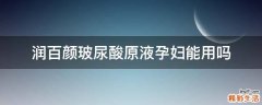 润百颜玻尿酸原液孕妇能用吗