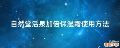 自然堂活泉加倍保湿霜使用方法