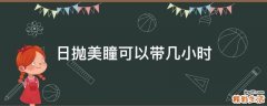 日抛美瞳可以带几小时