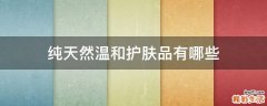 纯天然温和护肤品有哪些