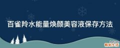 百雀羚水能量焕颜美容液保存方法