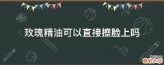 玫瑰精油可以直接擦脸上吗