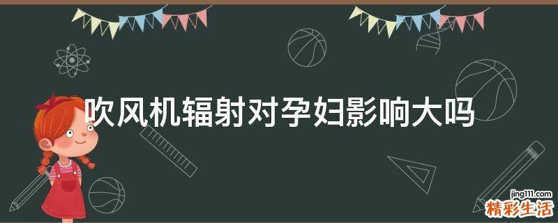 吹风机辐射对孕妇影响大吗