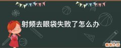 射频去眼袋失败了怎么办
