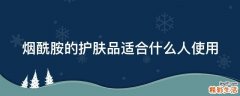 烟酰胺的护肤品适合什么人使用