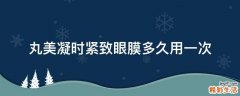丸美凝时紧致眼膜多久用一次