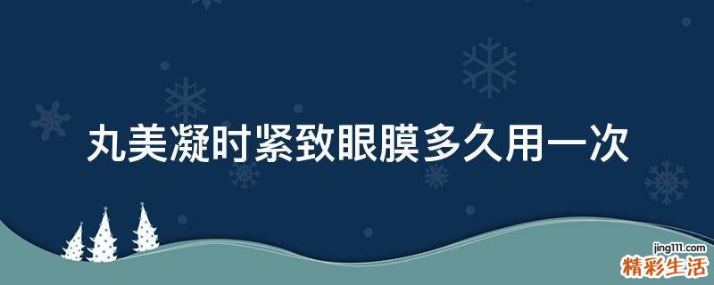 丸美凝时紧致眼膜多久用一次