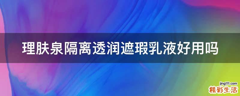 理肤泉隔离透润遮瑕乳液好用吗