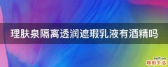 理肤泉隔离透润遮瑕乳液有酒精吗