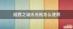 纽西之谜水光枪怎么使用
