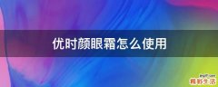 优时颜眼霜怎么使用