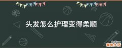 头发怎么护理变得柔顺