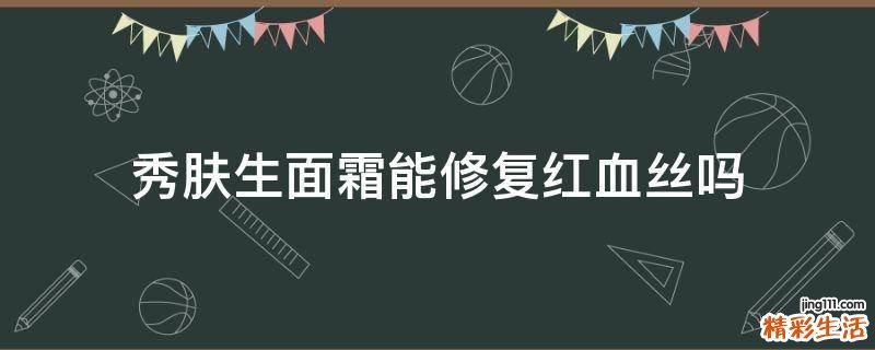 秀肤生面霜能修复红血丝吗
