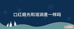 口红缎光和滋润是一样吗