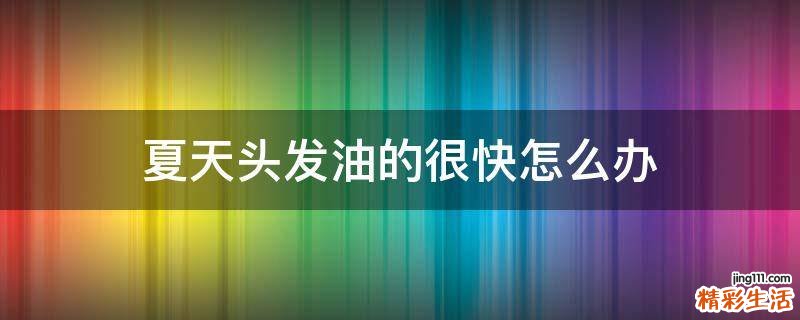 夏天头发油的很快怎么办
