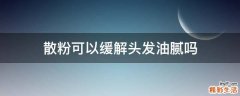 散粉可以缓解头发油腻吗