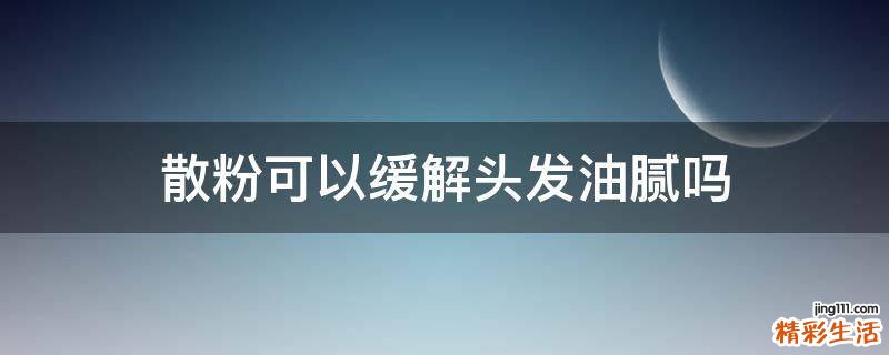 散粉可以缓解头发油腻吗