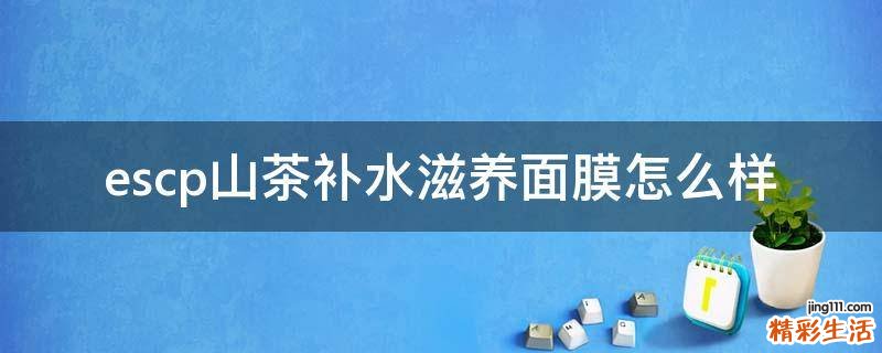 escp山茶补水滋养面膜怎么样