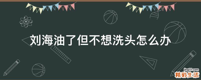 刘海油了但不想洗头怎么办