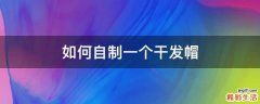 如何自制一个干发帽