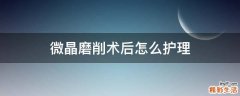 微晶磨削术后怎么护理