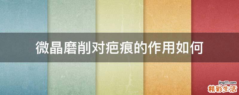 微晶磨削对疤痕的作用如何