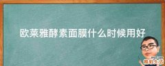 欧莱雅酵素面膜什么时候用好