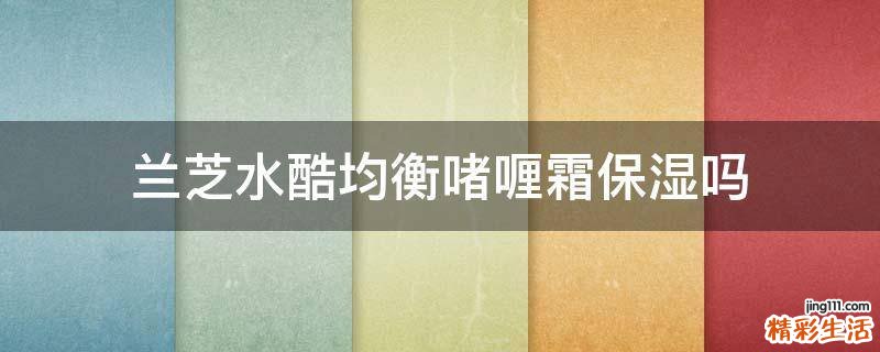 兰芝水酷均衡啫喱霜保湿吗
