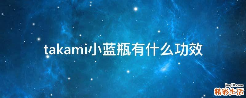 takami小蓝瓶有什么功效