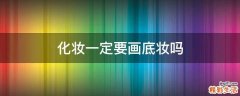 化妆一定要画底妆吗