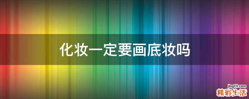 化妆一定要画底妆吗