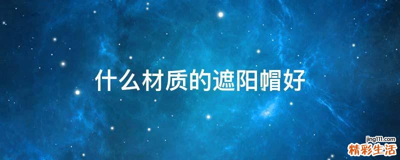 什么材质的遮阳帽好