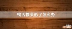 鸭舌帽变形了怎么办