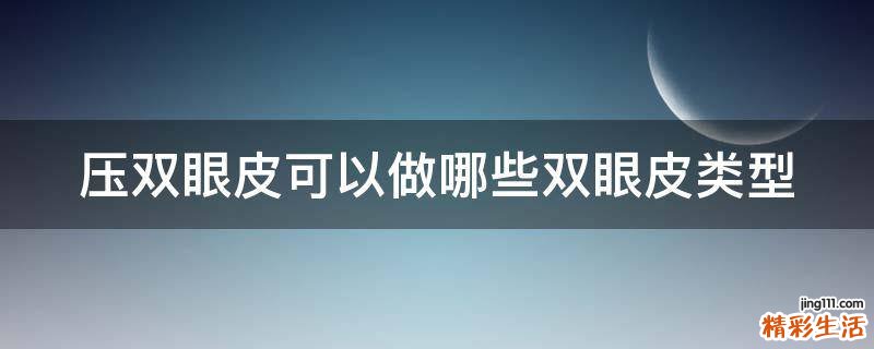 压双眼皮可以做哪些双眼皮类型