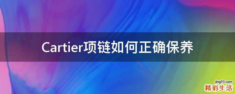 Cartier项链如何正确保养