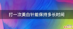 打一次美白针能保持多长时间
